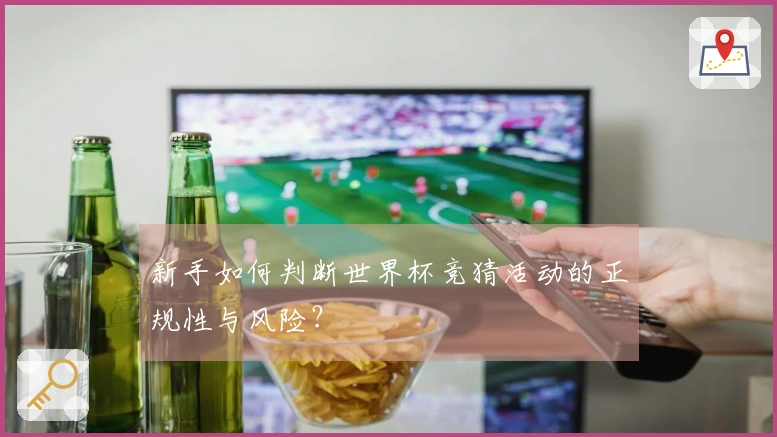 新手如何判断世界杯竞猜活动的正规性与风险？