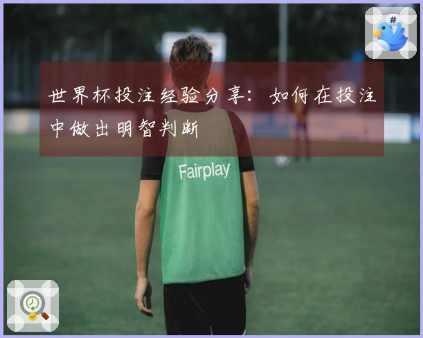 世界杯投注经验分享：如何在投注中做出明智判断