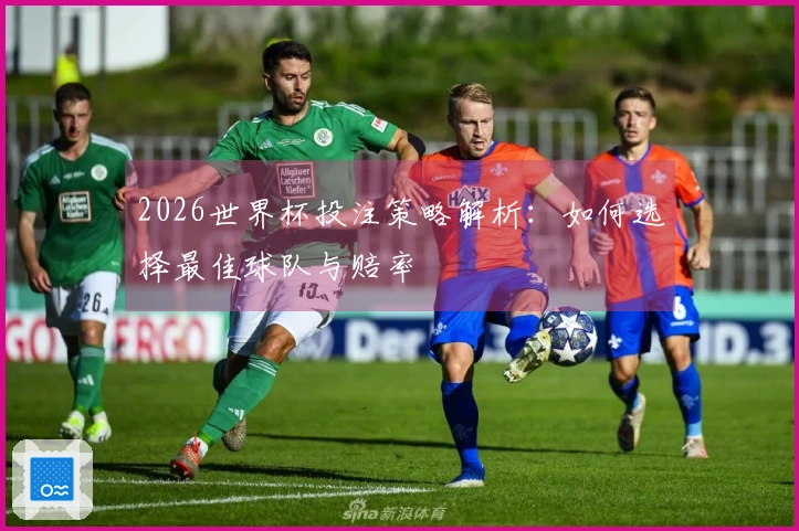 2026世界杯投注策略解析：如何选择最佳球队与赔率