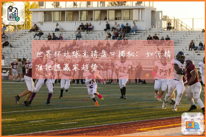 世界杯让球竞猜盘口揭秘：如何精准把握赢家趋势