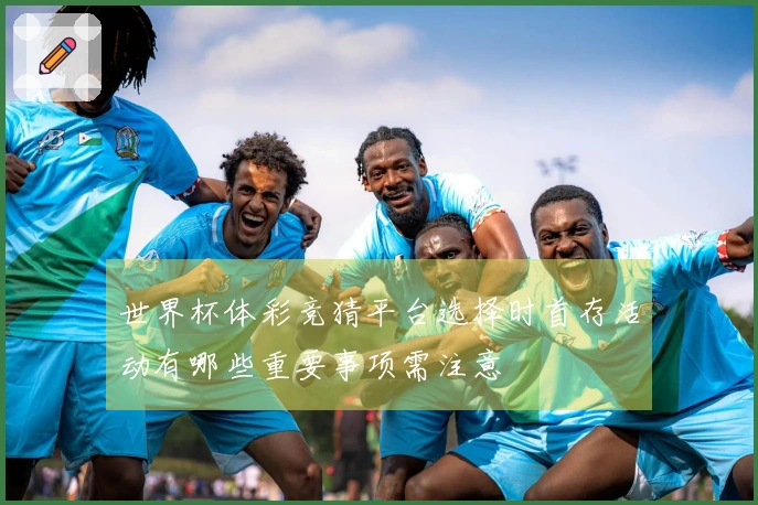 世界杯体彩竞猜平台选择时首存活动有哪些重要事项需注意