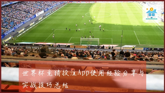 世界杯竞猜投注App使用经验分享与实战技巧总结