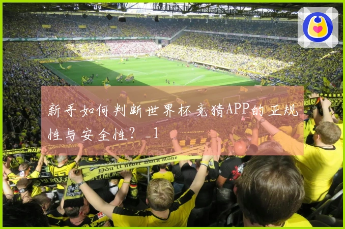 新手如何判断世界杯竞猜APP的正规性与安全性？_1