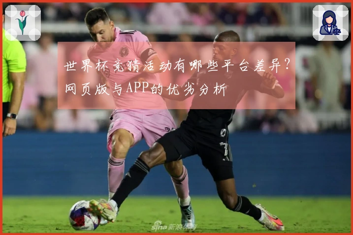 世界杯竞猜活动有哪些平台差异？网页版与APP的优劣分析