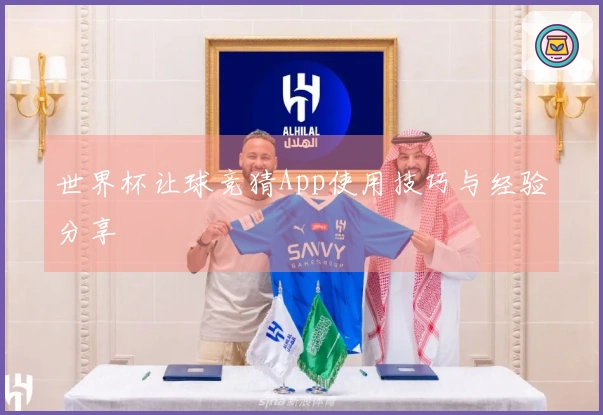 世界杯让球竞猜App使用技巧与经验分享