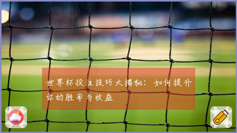 世界杯投注技巧大揭秘：如何提升你的胜率与收益