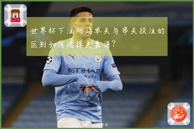 世界杯下注网站单关与串关投注的区别如何选择更靠谱？