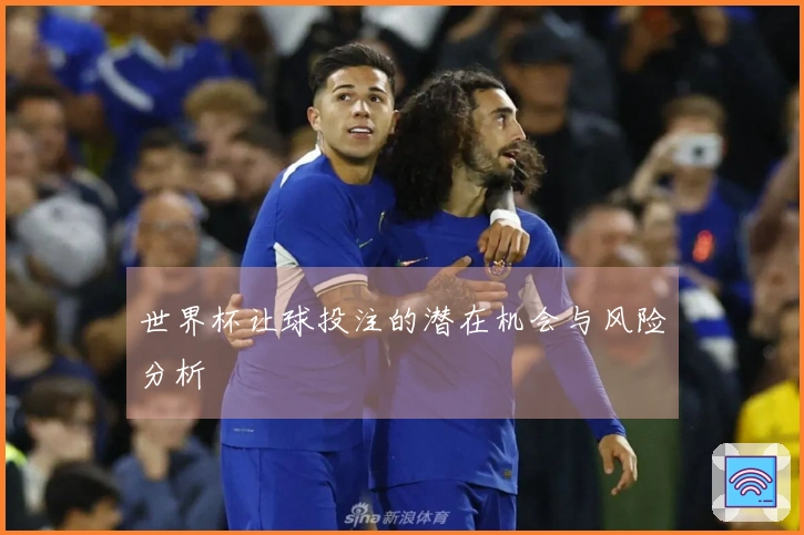 世界杯让球投注的潜在机会与风险分析
