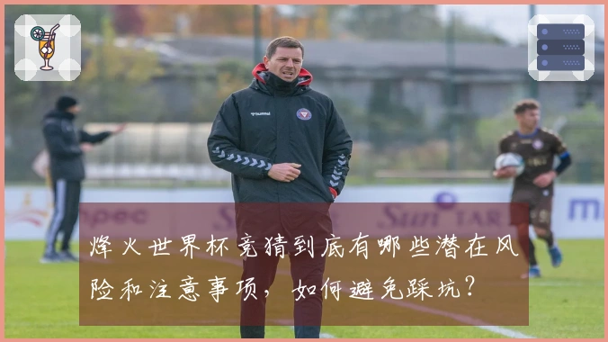 烽火世界杯竞猜到底有哪些潜在风险和注意事项，如何避免踩坑？