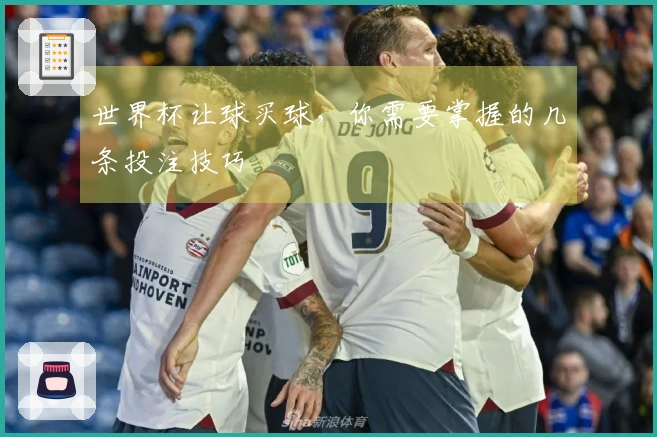 世界杯让球买球，你需要掌握的几条投注技巧