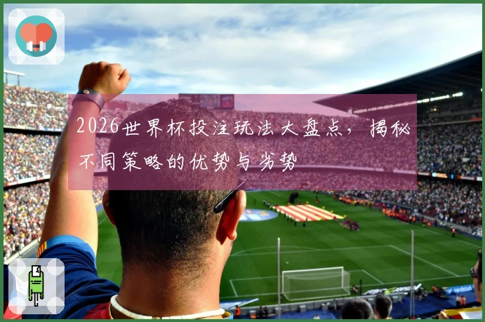 2026世界杯投注玩法大盘点，揭秘不同策略的优势与劣势