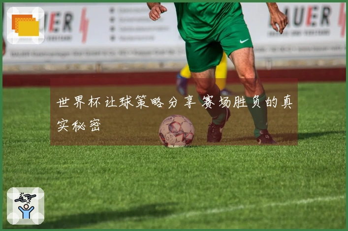 世界杯让球策略分享 赛场胜负的真实秘密