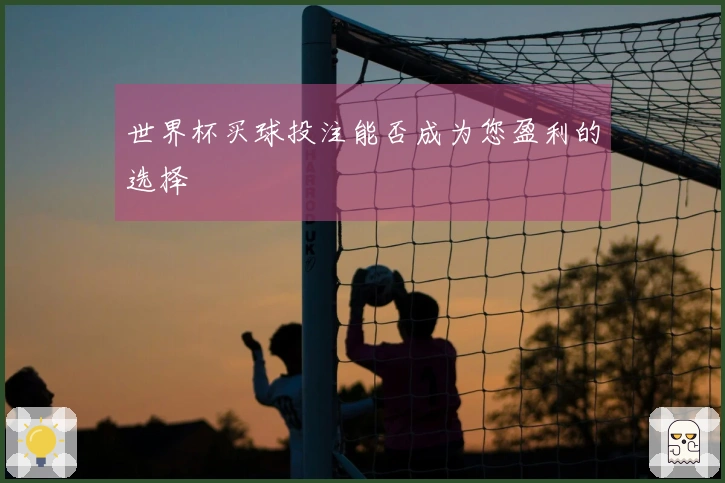 世界杯买球投注能否成为您盈利的选择