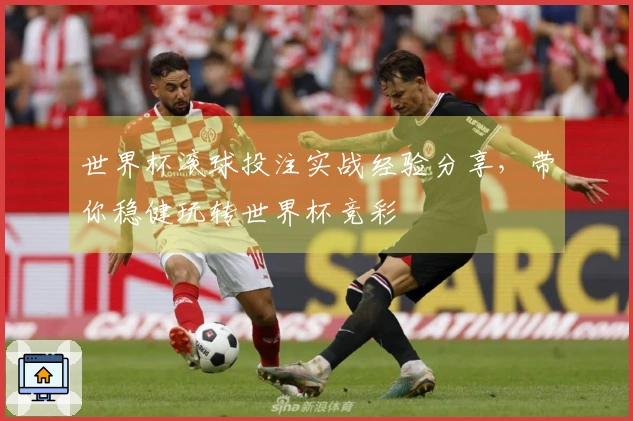 世界杯滚球投注实战经验分享，带你稳健玩转世界杯竞彩