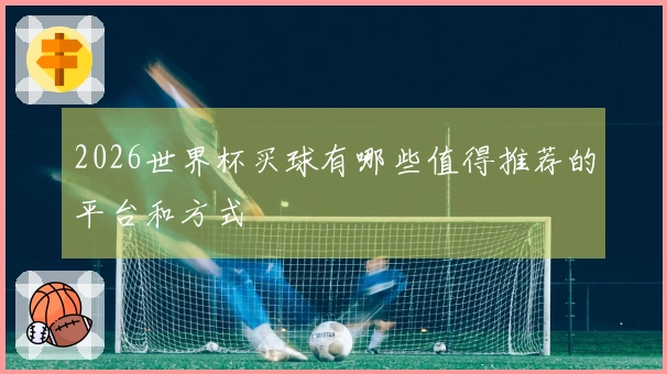 2026世界杯买球有哪些值得推荐的平台和方式