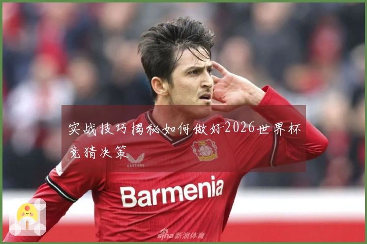 实战技巧揭秘如何做好2026世界杯竞猜决策