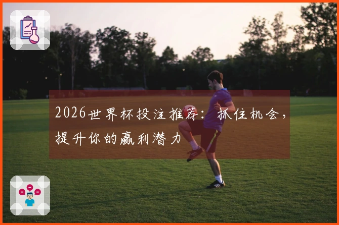 2026世界杯投注推荐：抓住机会，提升你的赢利潜力
