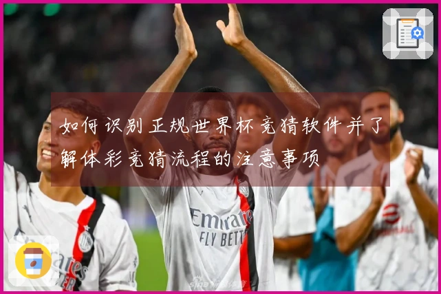 如何识别正规世界杯竞猜软件并了解体彩竞猜流程的注意事项