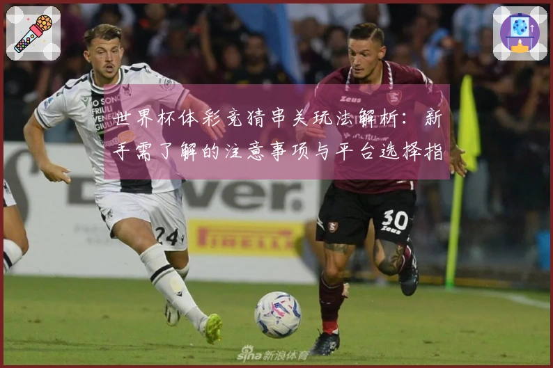 世界杯体彩竞猜串关玩法解析：新手需了解的注意事项与平台选择指南