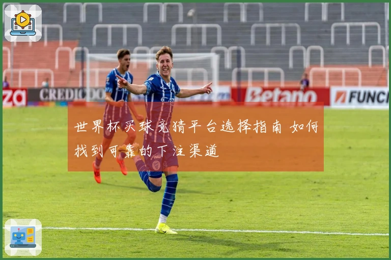 世界杯买球竞猜平台选择指南 如何找到可靠的下注渠道