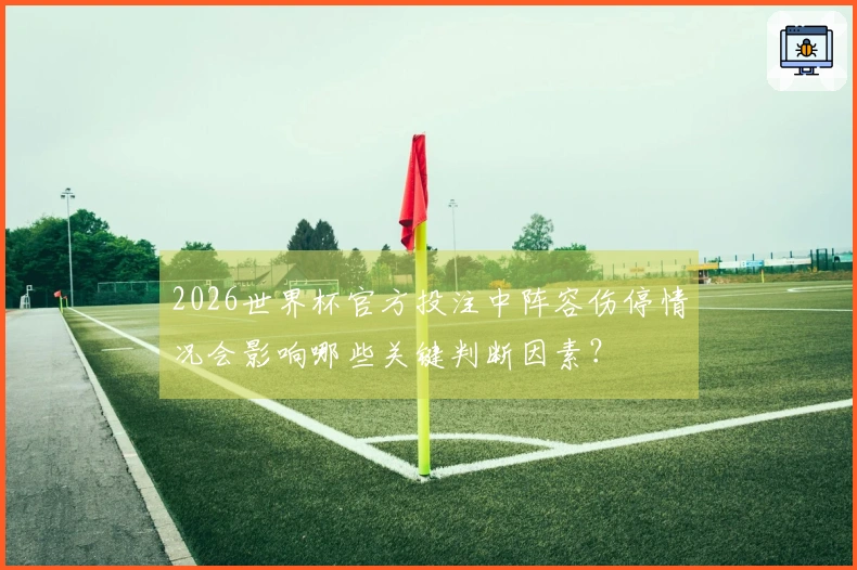 2026世界杯官方投注中阵容伤停情况会影响哪些关键判断因素？