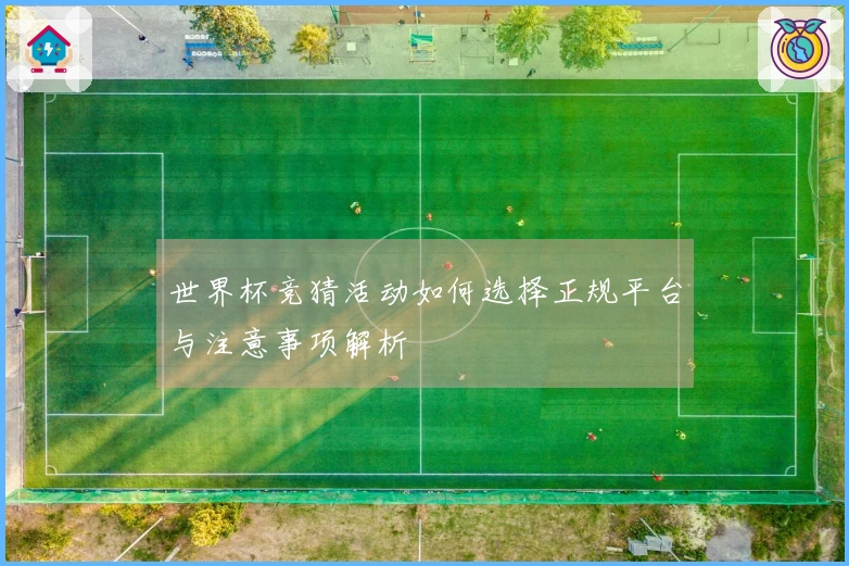 世界杯竞猜活动如何选择正规平台与注意事项解析