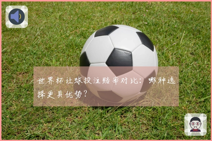 世界杯让球投注赔率对比：哪种选择更具优势？