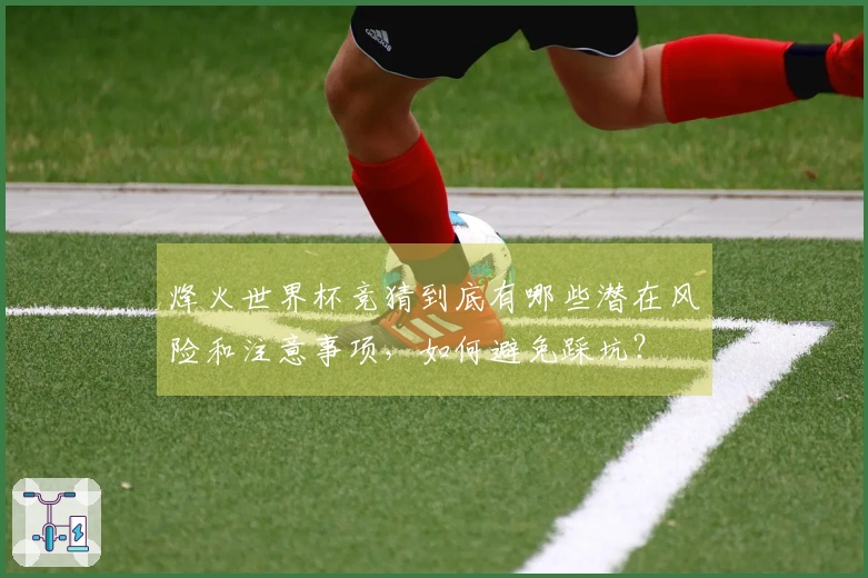 烽火世界杯竞猜到底有哪些潜在风险和注意事项，如何避免踩坑？