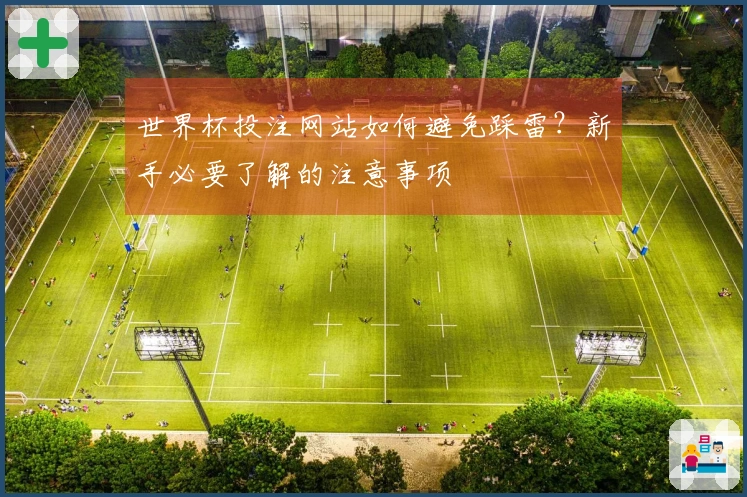 世界杯投注网站如何避免踩雷？新手必要了解的注意事项