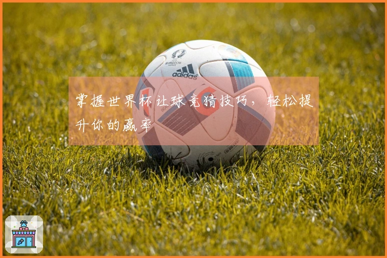 掌握世界杯让球竞猜技巧，轻松提升你的赢率