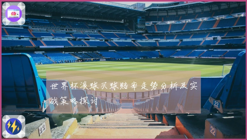 世界杯滚球买球赔率走势分析及实战策略探讨