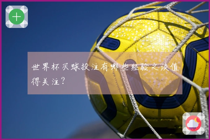 世界杯买球投注有哪些经验之谈值得关注？