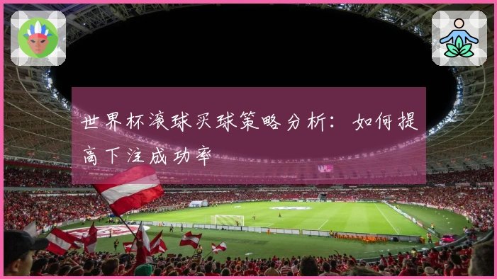 世界杯滚球买球策略分析：如何提高下注成功率