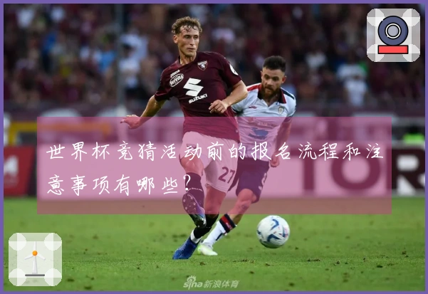 世界杯竞猜活动前的报名流程和注意事项有哪些？